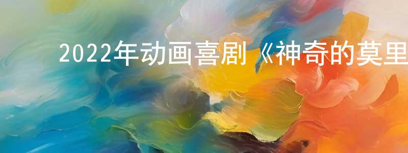﻿陈海喜的网络影视资源,﻿2022年动画喜剧《神奇的莫里斯》BD国英双语中字迅雷下载_电影天堂
